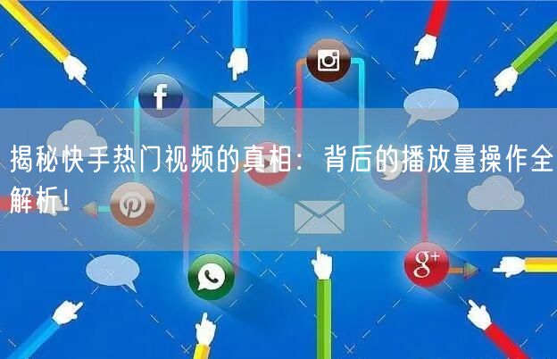 揭秘快手热门视频的真相：背后的播放量操作全解析！