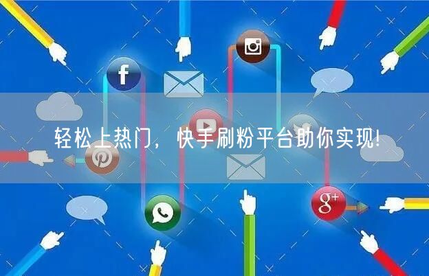 轻松上热门,快手刷粉平台助你实现!