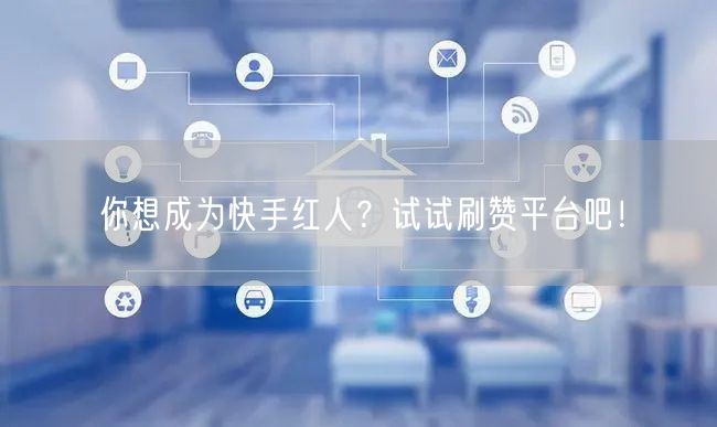 你想成为快手红人?试试刷赞平台吧!