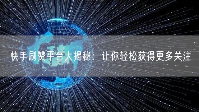快手刷赞平台大揭秘:让你轻松获得更多关注