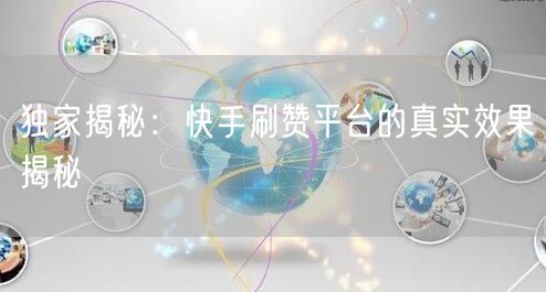 独家揭秘:快手刷赞平台的真实效果揭秘