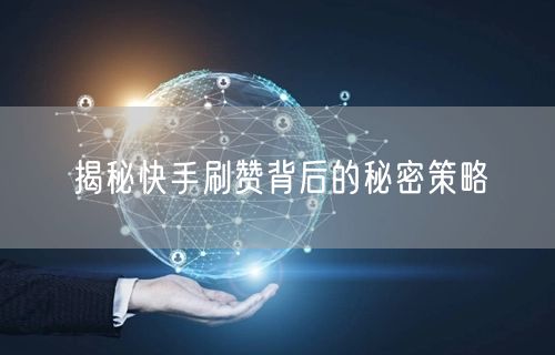揭秘快手刷赞背后的秘密策略