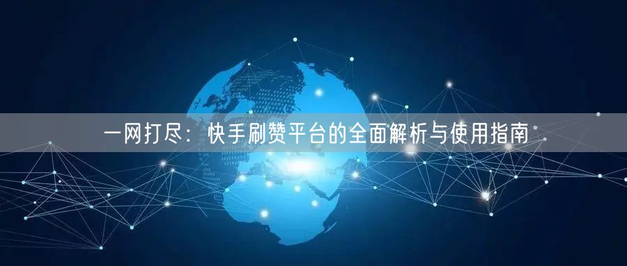一网打尽:快手刷赞平台的全面解析与使用指南