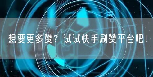 想要更多赞?试试快手刷赞平台吧!