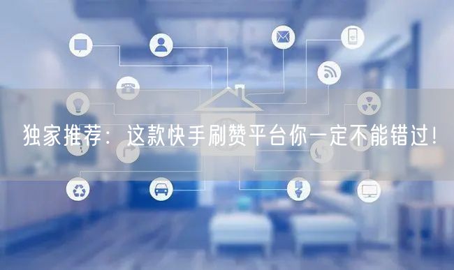 独家推荐:这款快手刷赞平台你一定不能错过!