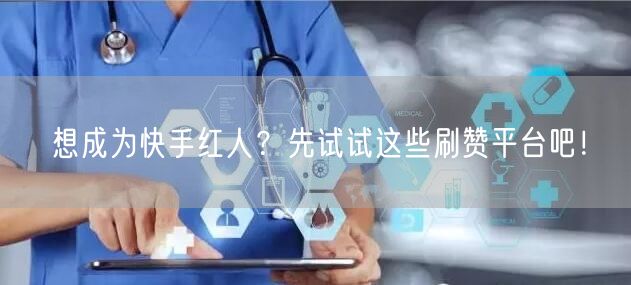 想成为快手红人?先试试这些刷赞平台吧!