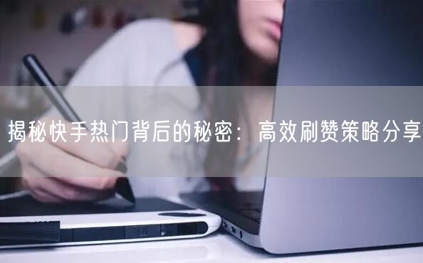 揭秘快手热门背后的秘密:高效刷赞策略分享