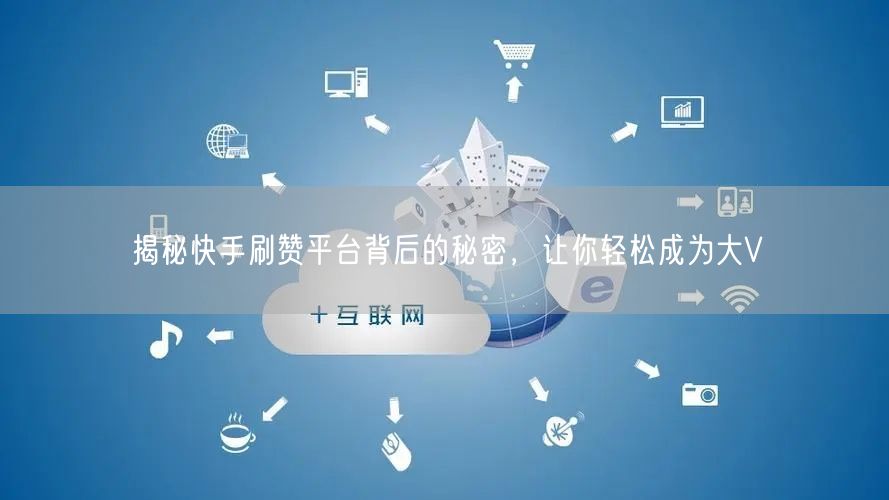 揭秘快手刷赞平台背后的秘密,让你轻松成为大V