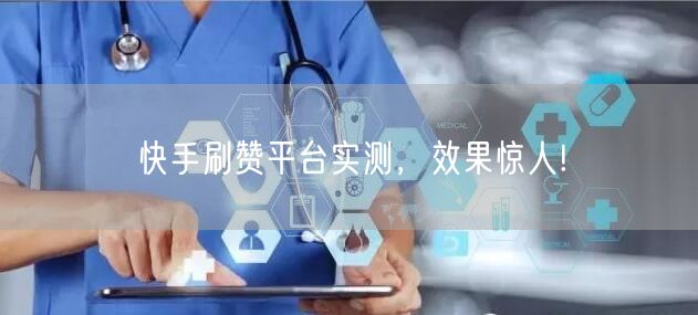 快手刷赞平台实测,效果惊人!