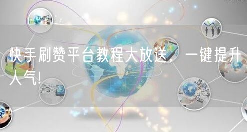快手刷赞平台教程大放送,一键提升人气!