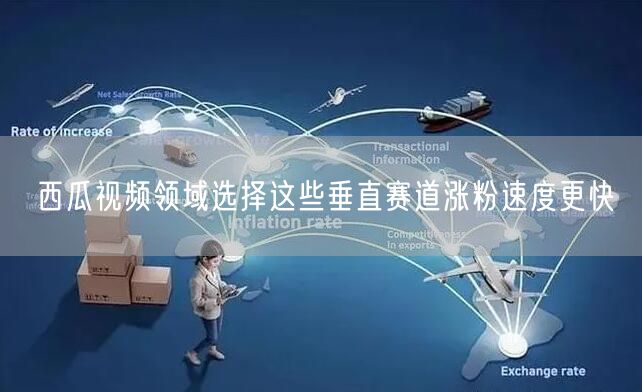 西瓜视频领域选择这些垂直赛道涨粉速度更快