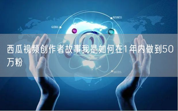 西瓜视频创作者故事我是如何在1年内做到50万粉