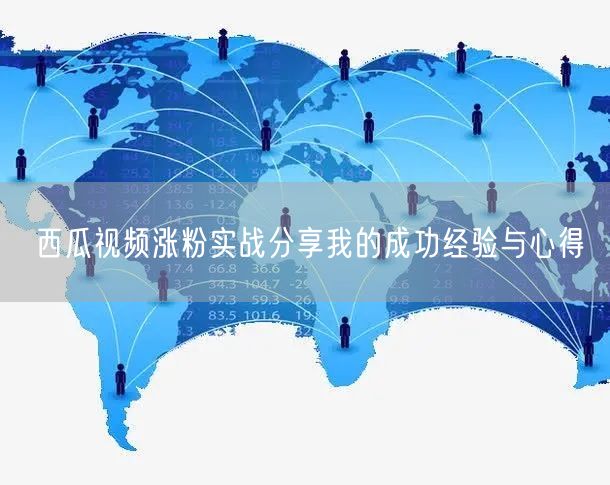 西瓜视频涨粉实战分享我的成功经验与心得