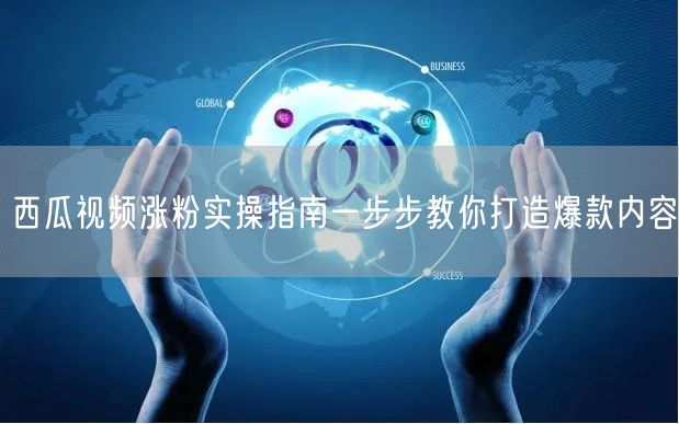 西瓜视频涨粉实操指南一步步教你打造爆款内容