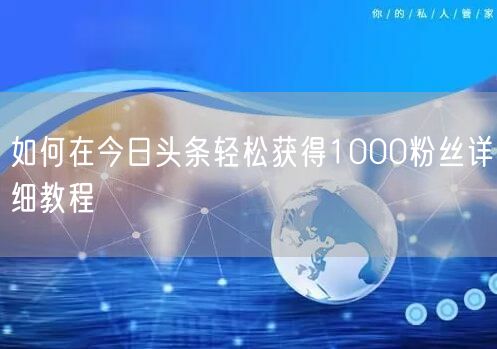 如何在今日头条轻松获得1000粉丝详细教程