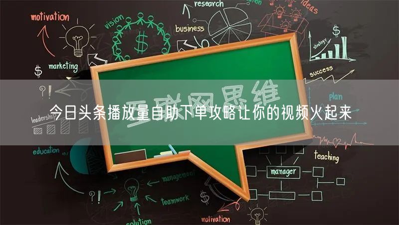 今日头条播放量自助下单攻略让你的视频火起来