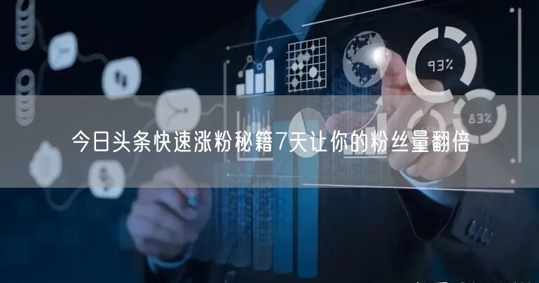 今日头条快速涨粉秘籍7天让你的粉丝量翻倍