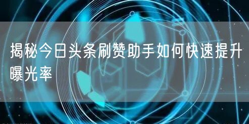 揭秘今日头条刷赞助手如何快速提升曝光率