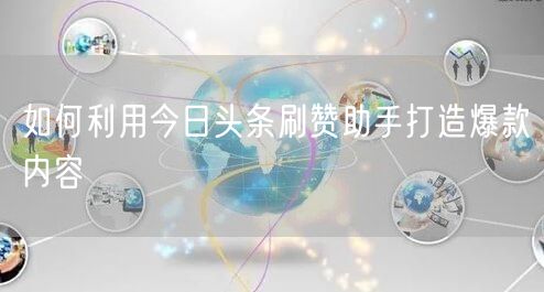 如何利用今日头条刷赞助手打造爆款内容
