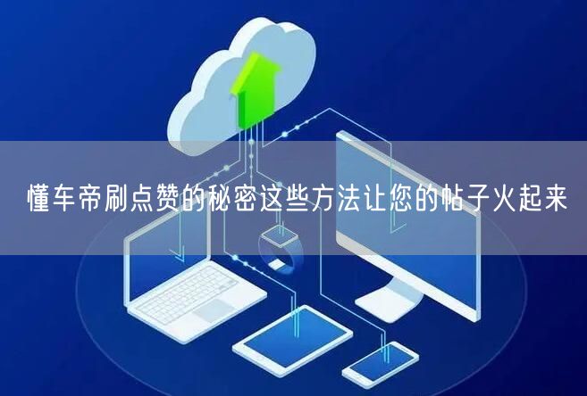 懂车帝刷点赞的秘密这些方法让您的帖子火起来