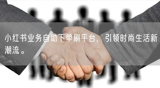 小红书业务自助下单刷平台，引领时尚生活新潮流。