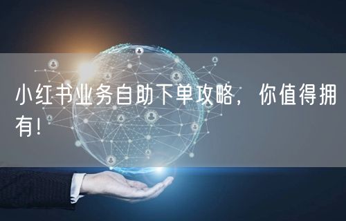 小红书业务自助下单攻略，你值得拥有！