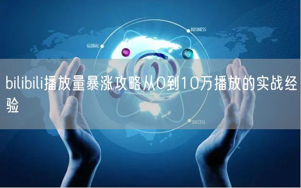 bilibili播放量暴涨攻略从0到10万播放的实战经验