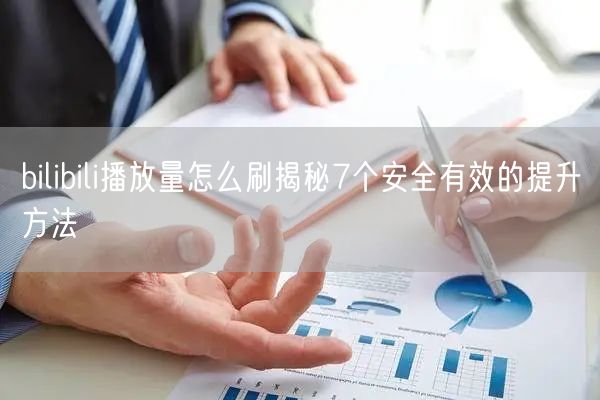 bilibili播放量怎么刷揭秘7个安全有效的提升方法