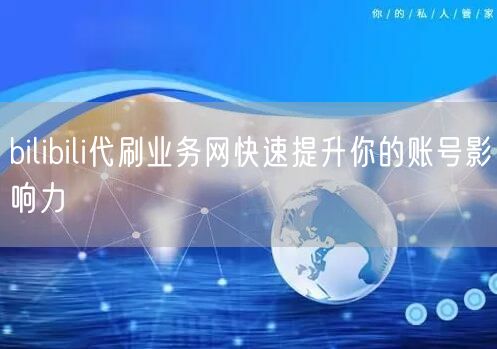 bilibili代刷业务网快速提升你的账号影响力