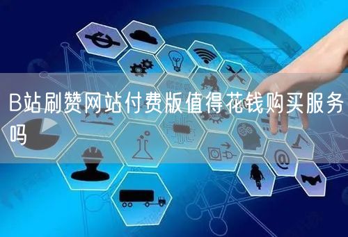 B站刷赞网站付费版值得花钱购买服务吗