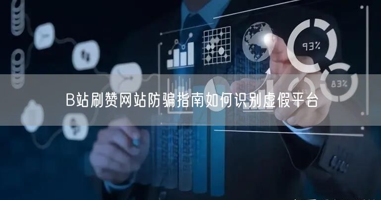 B站刷赞网站防骗指南如何识别虚假平台