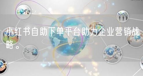 小红书自助下单平台助力企业营销战略。
