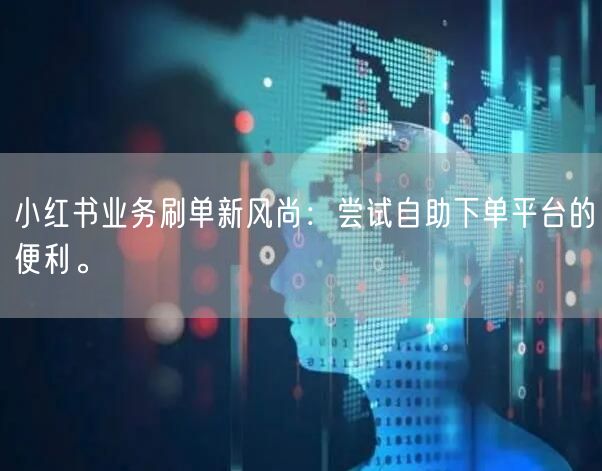 小红书业务刷单新风尚：尝试自助下单平台的便利。