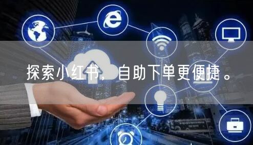 探索小红书，自助下单更便捷。