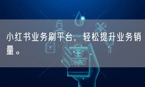小红书业务刷平台，轻松提升业务销量。