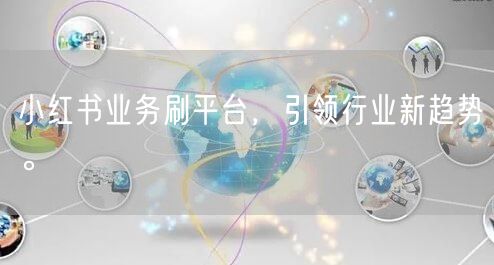 小红书业务刷平台，引领行业新趋势。
