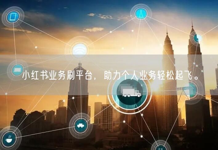 小红书业务刷平台，助力个人业务轻松起飞。