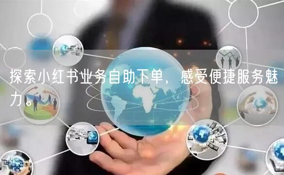 探索小红书业务自助下单，感受便捷服务魅力。