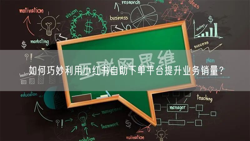 如何巧妙利用小红书自助下单平台提升业务销量？