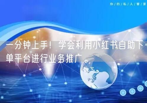 一分钟上手！学会利用小红书自助下单平台进行业务推广。