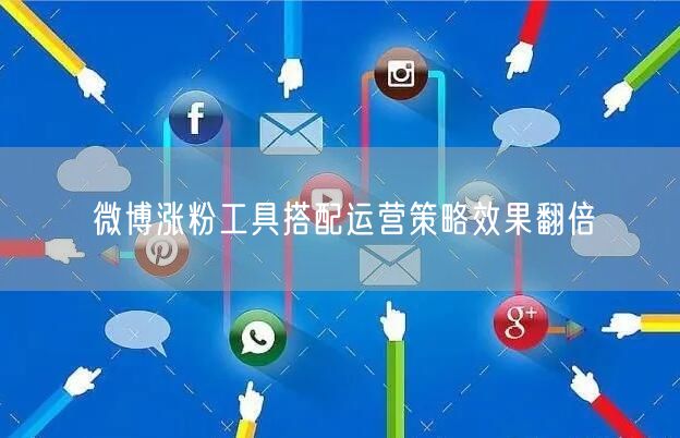 微博涨粉工具搭配运营策略效果翻倍