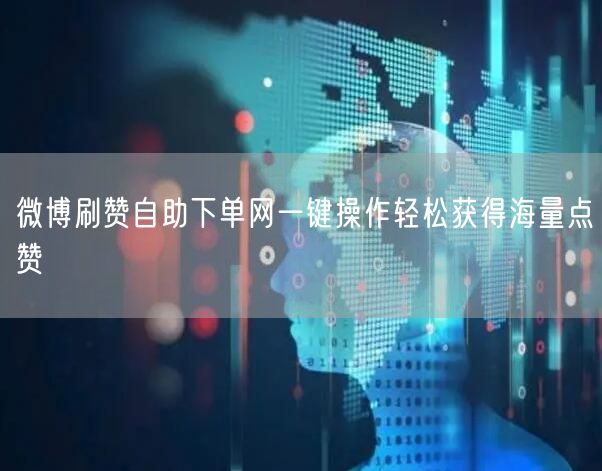 微博刷赞自助下单网一键操作轻松获得海量点赞