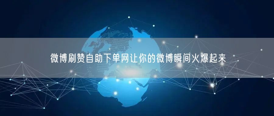微博刷赞自助下单网让你的微博瞬间火爆起来