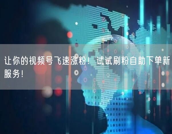 让你的视频号飞速涨粉!试试刷粉自助下单新服务!