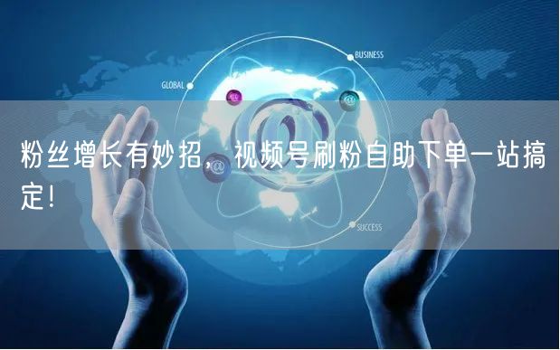 粉丝增长有妙招,视频号刷粉自助下单一站搞定!