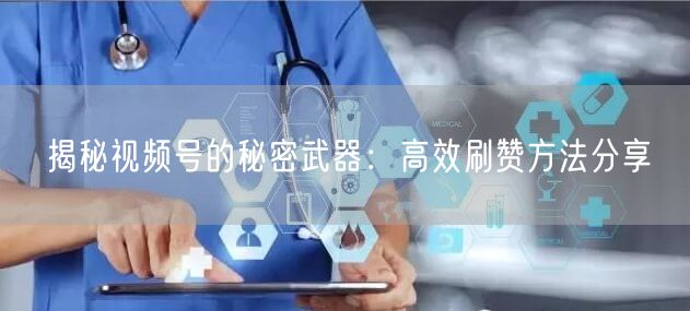 揭秘视频号的秘密武器：高效刷赞方法分享