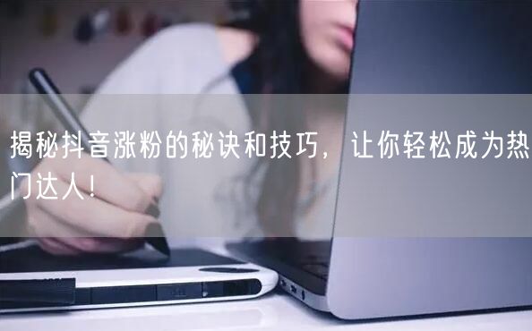 揭秘抖音涨粉的秘诀和技巧，让你轻松成为热门达人！