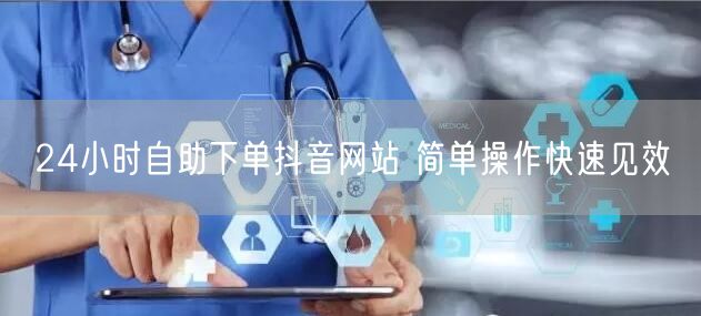 24小时自助下单抖音网站 简单操作快速见效