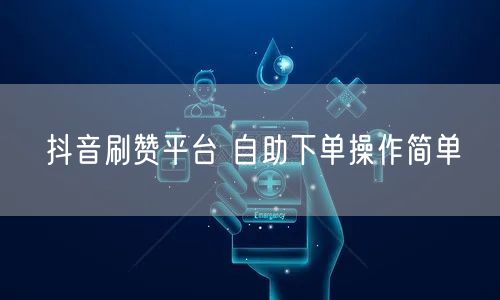 抖音刷赞平台 自助下单操作简单