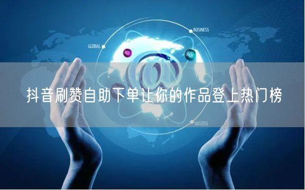 抖音刷赞自助下单让你的作品登上热门榜